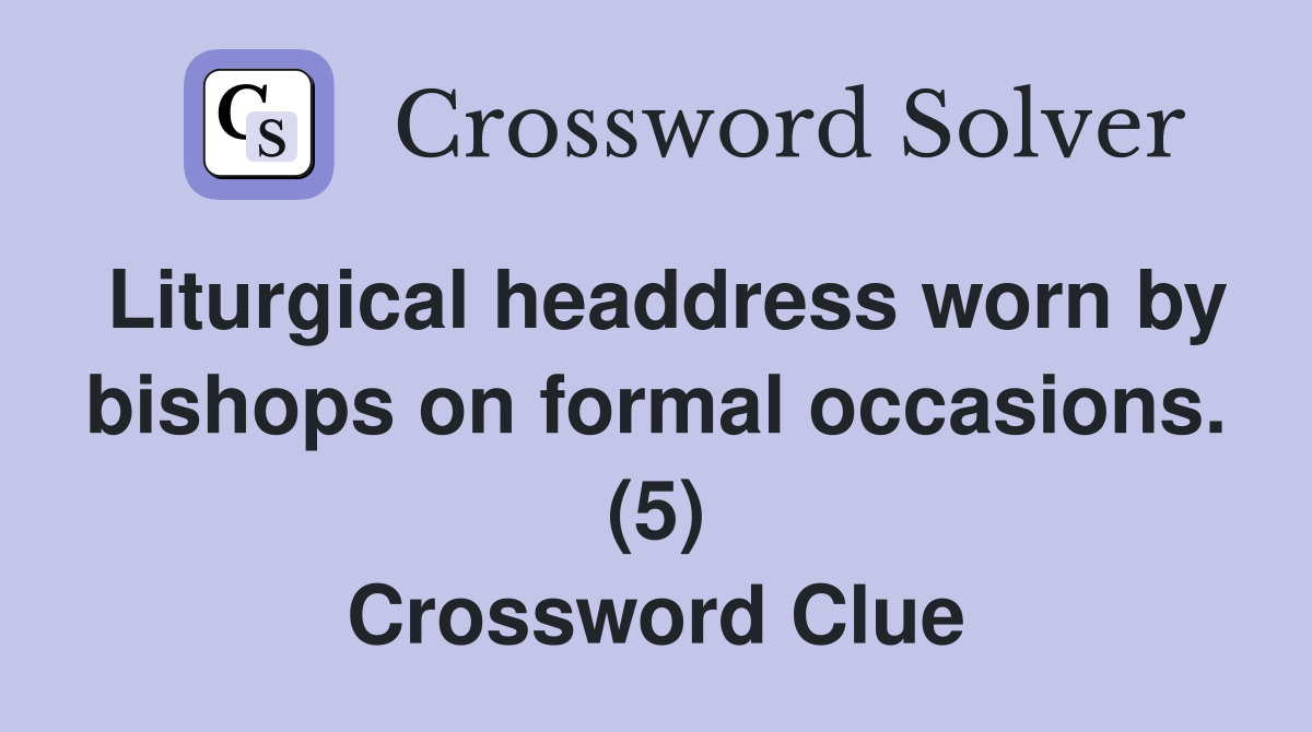 Liturgical headdress worn by bishops on formal occasions. (5) Crossword Clue
