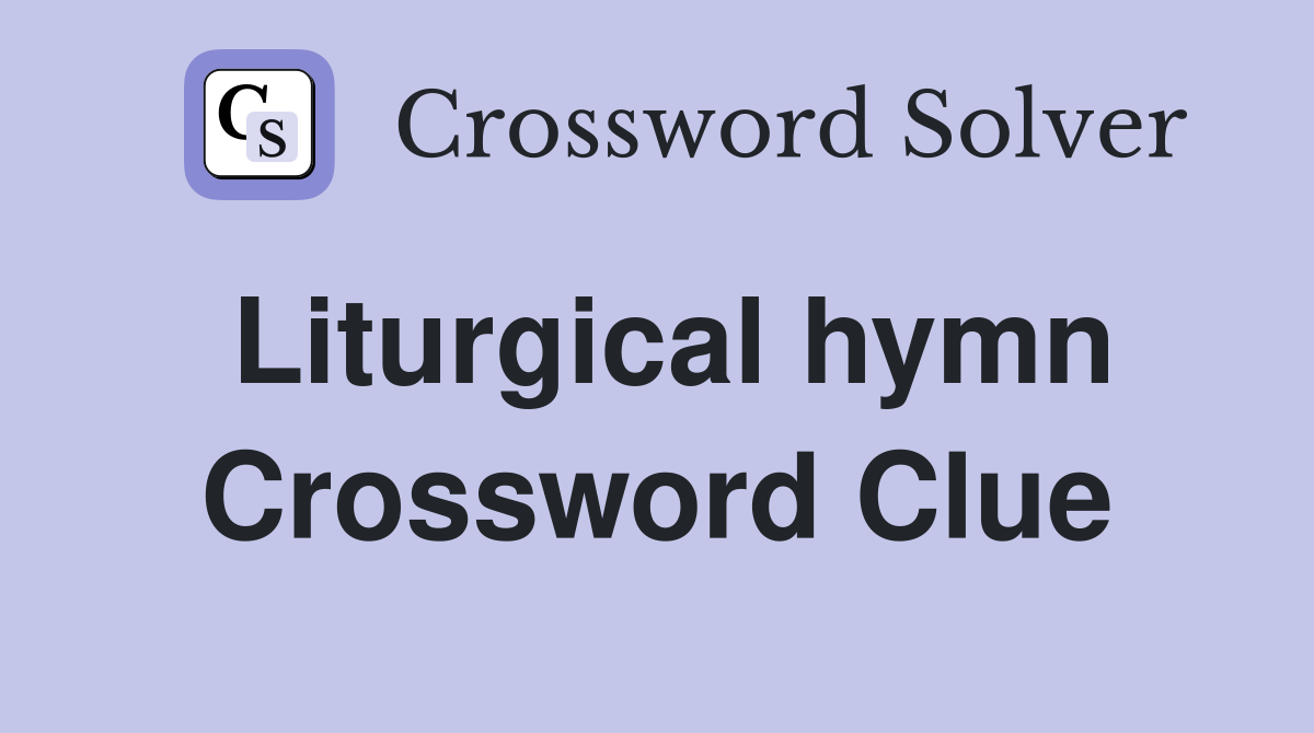 Liturgical hymn Crossword Clue