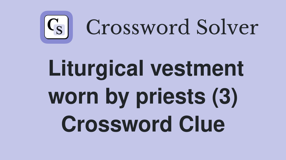 Liturgical vestment worn by priests (3) Crossword Clue