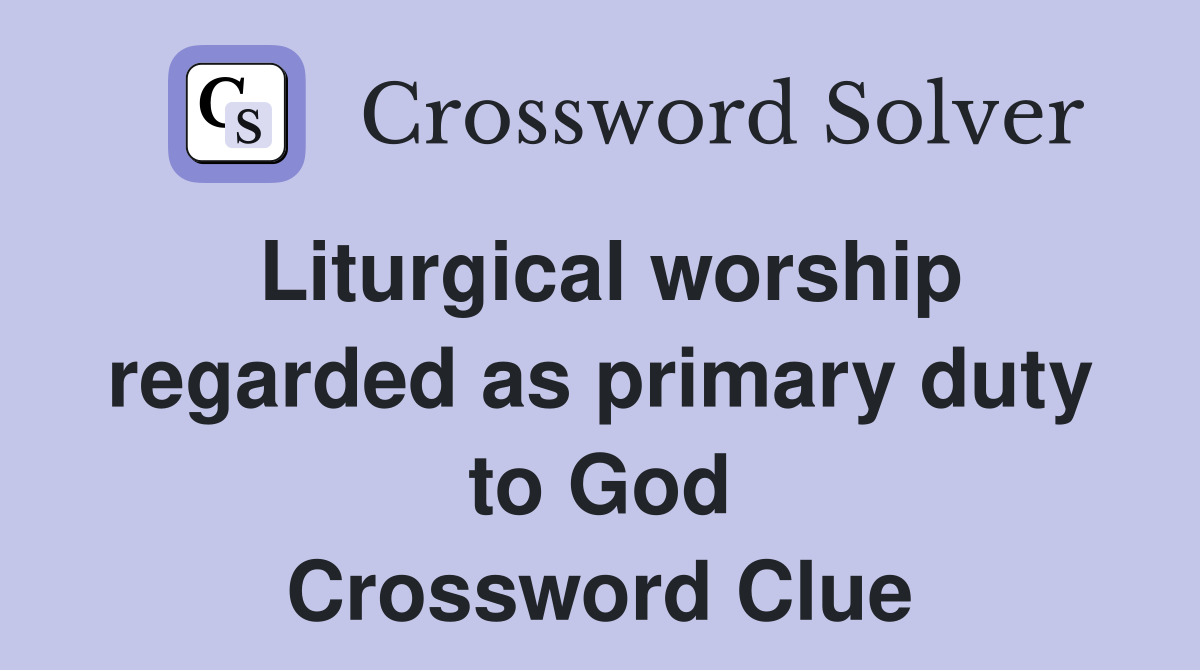 Liturgical worship regarded as primary duty to God Crossword Clue