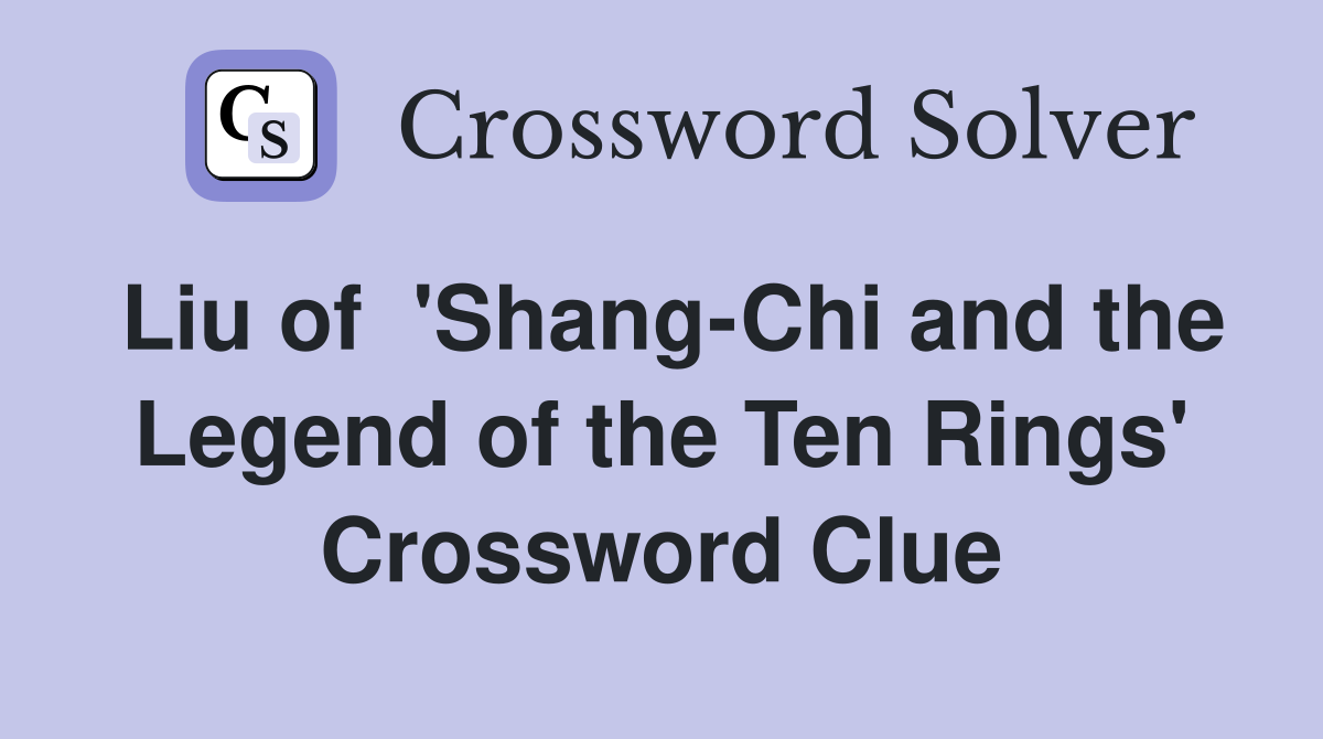 Liu of  'Shang-Chi and the Legend of the Ten Rings' Crossword Clue