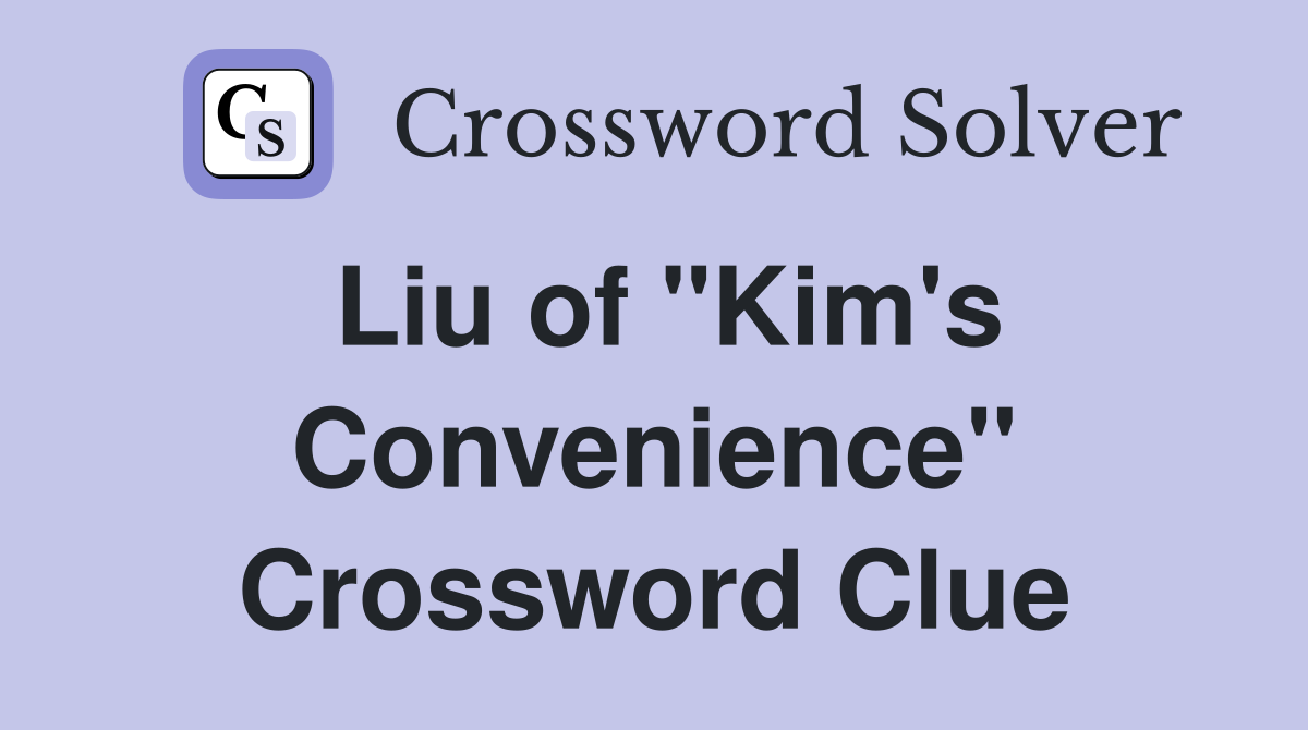 Liu of "Kim's Convenience" Crossword Clue