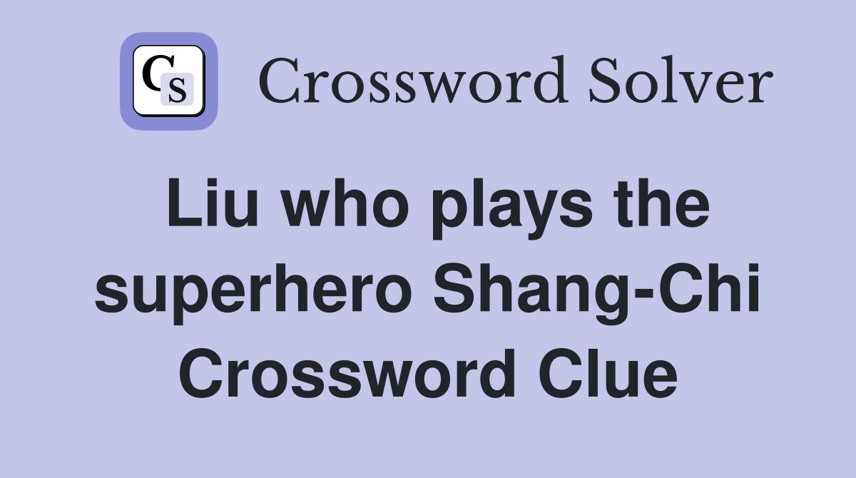 Liu who plays the superhero Shang-Chi Crossword Clue