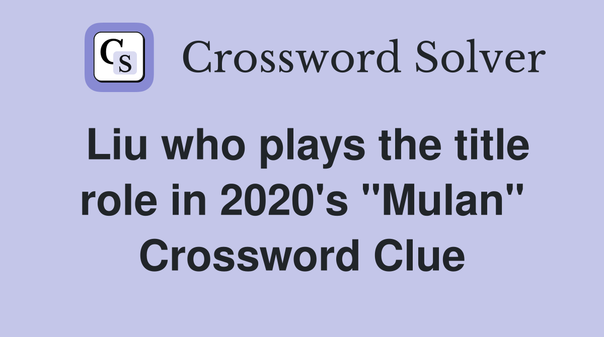 Liu who plays the title role in 2020's "Mulan" Crossword Clue