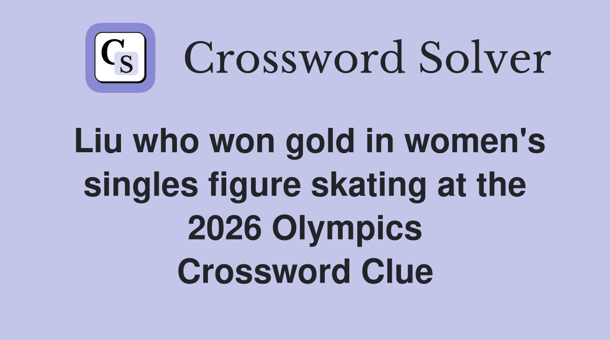 Liu who won gold in women's singles figure skating at the 2026 Olympics Crossword Clue
