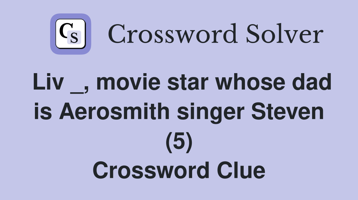 Liv _, movie star whose dad is Aerosmith singer Steven (5) Crossword Clue