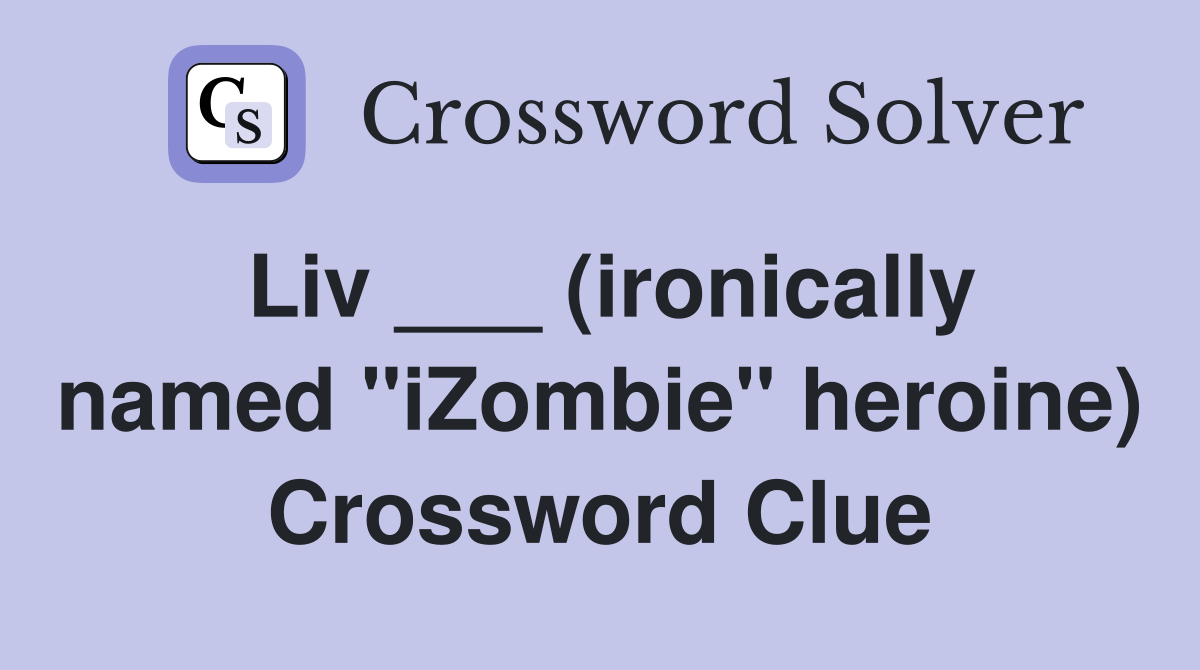 Liv ___ (ironically named "iZombie" heroine) Crossword Clue
