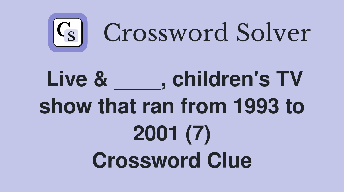 Live & ____, children's TV show that ran from 1993 to 2001 (7) Crossword Clue