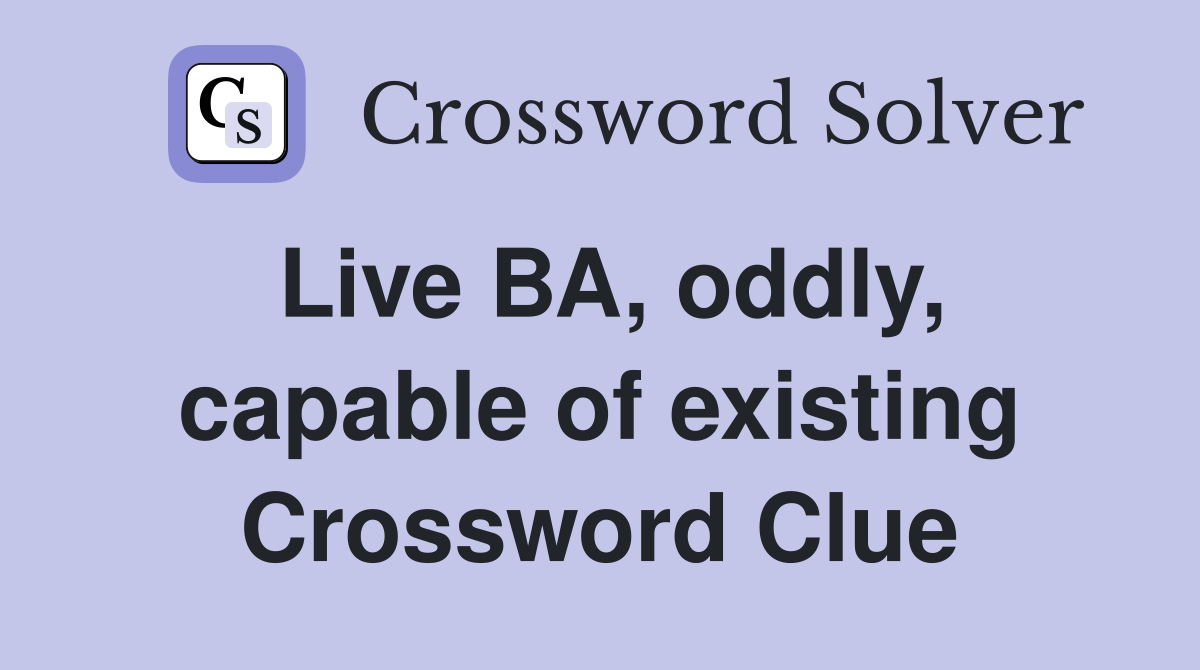Live BA, oddly, capable of existing Crossword Clue