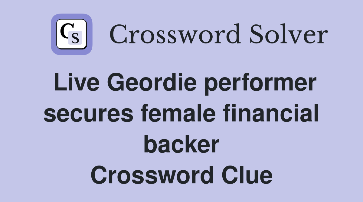 Live Geordie performer secures female financial backer Crossword Clue