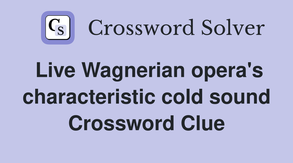 Live Wagnerian opera's characteristic cold sound Crossword Clue