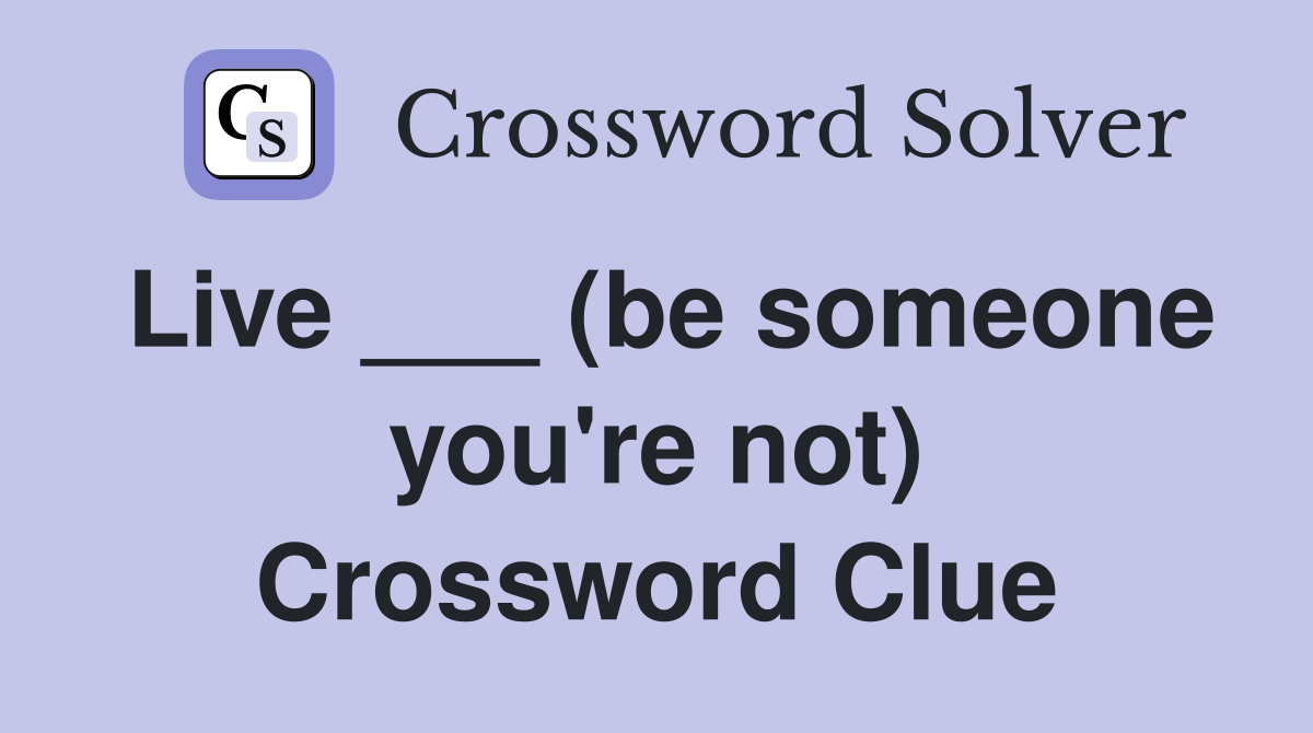 Live ___ (be someone you're not) Crossword Clue