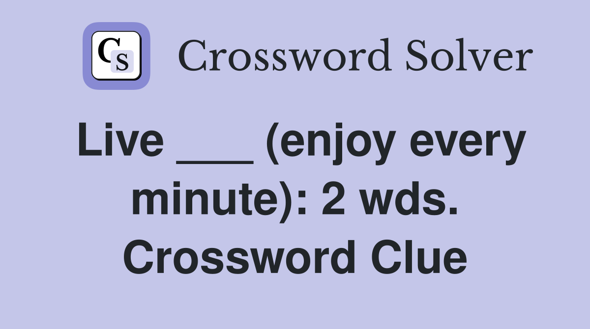 Live ___ (enjoy every minute): 2 wds. Crossword Clue