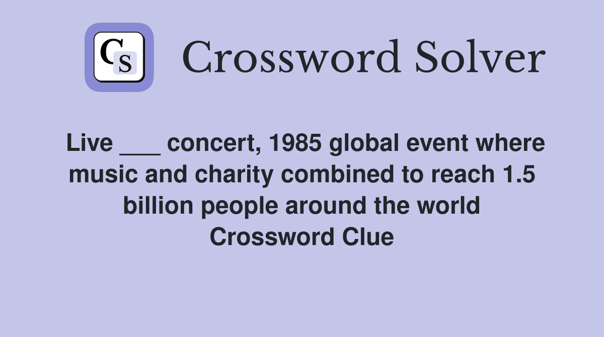 Live ___ concert, 1985 global event where music and charity combined to reach 1.5 billion people around the world Crossword Clue