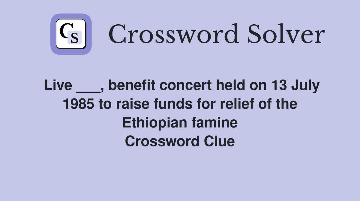 Live ___, benefit concert held on 13 July 1985 to raise funds for relief of the Ethiopian famine Crossword Clue