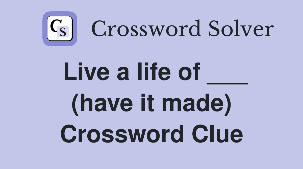 Live a life of ___ (have it made) Crossword Clue