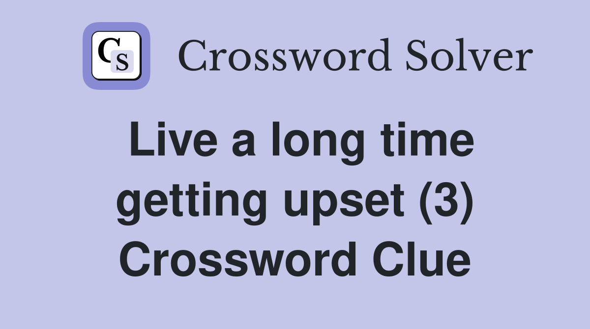 Live a long time getting upset (3) Crossword Clue