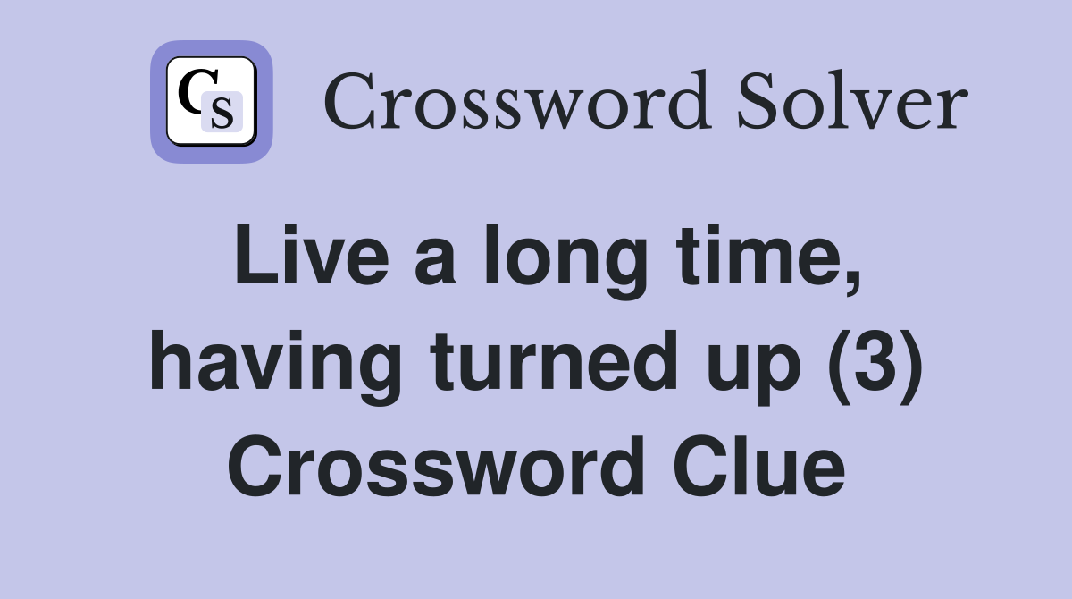 Live a long time, having turned up (3) Crossword Clue