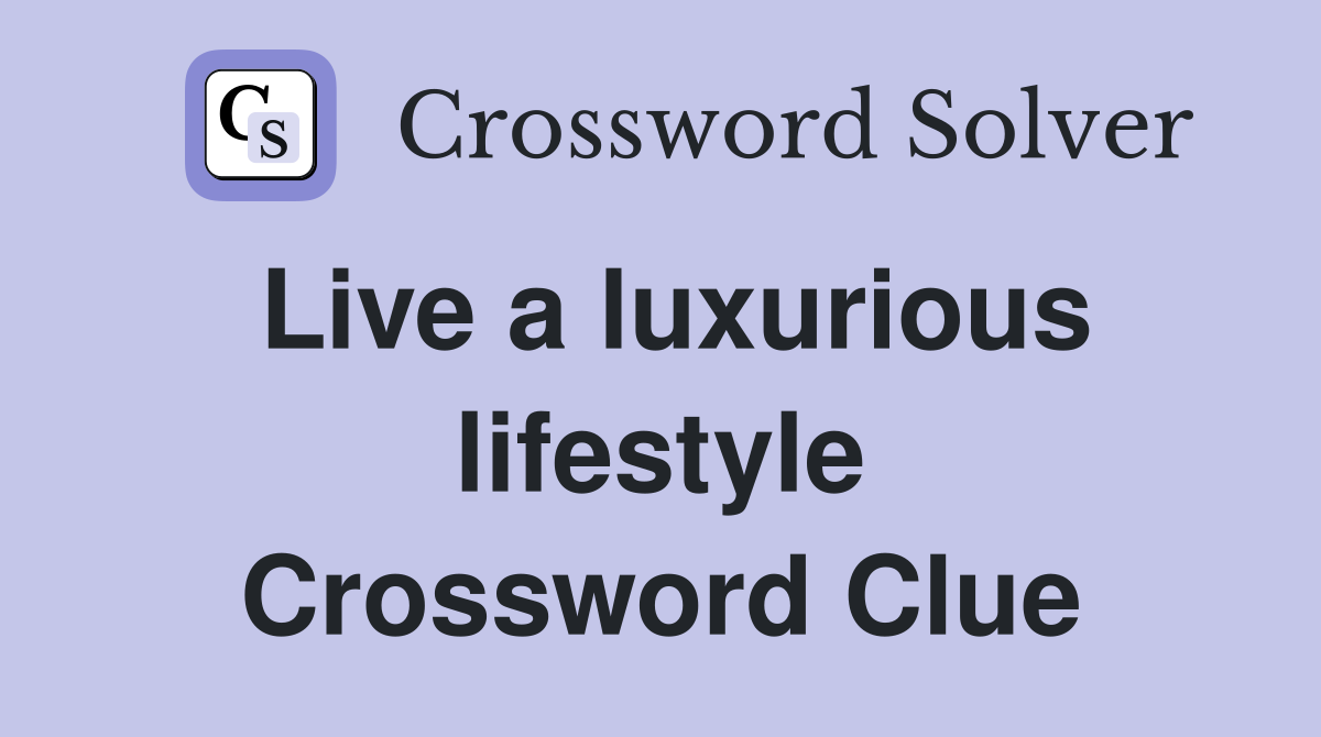 Live a luxurious lifestyle Crossword Clue