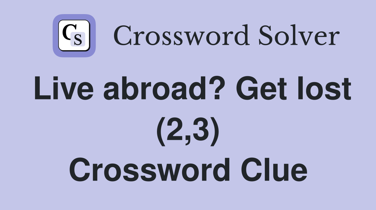 Live abroad? Get lost (2,3) Crossword Clue