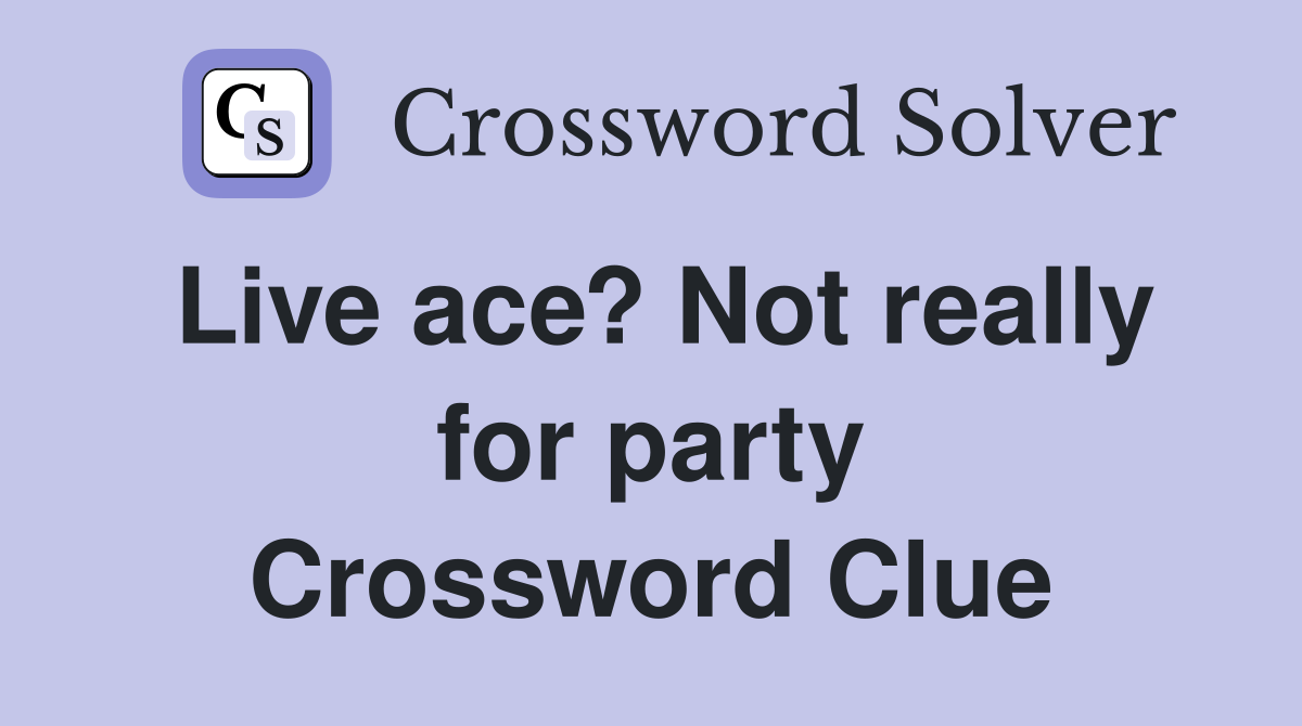 Live ace? Not really for party Crossword Clue