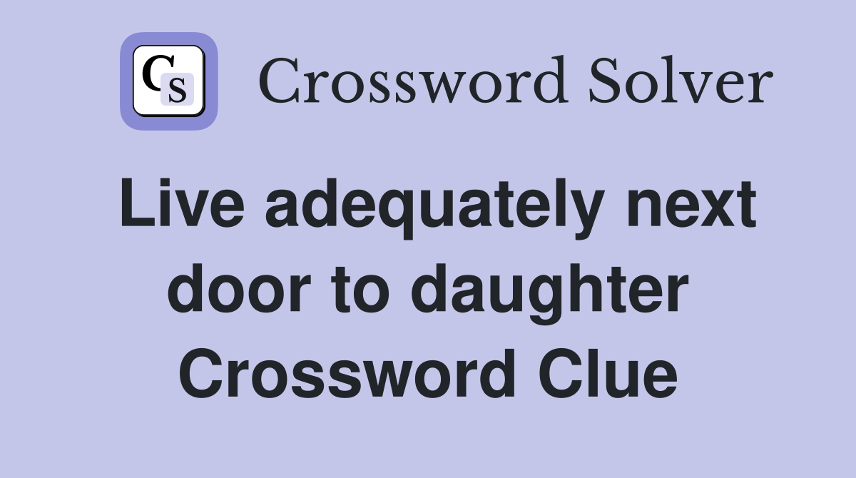 Live adequately next door to daughter Crossword Clue