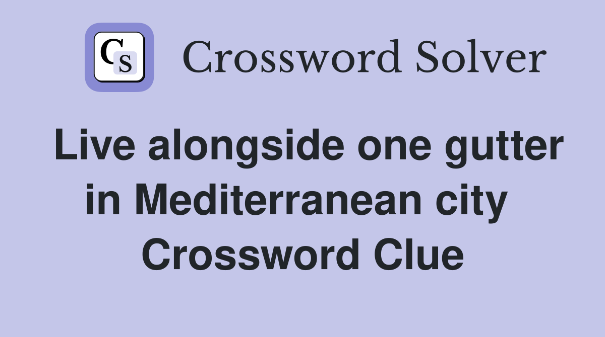 Live alongside one gutter in Mediterranean city  Crossword Clue