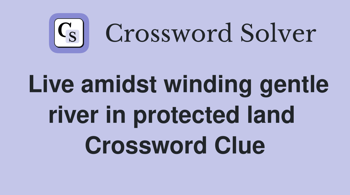 Live amidst winding gentle river in protected land  Crossword Clue
