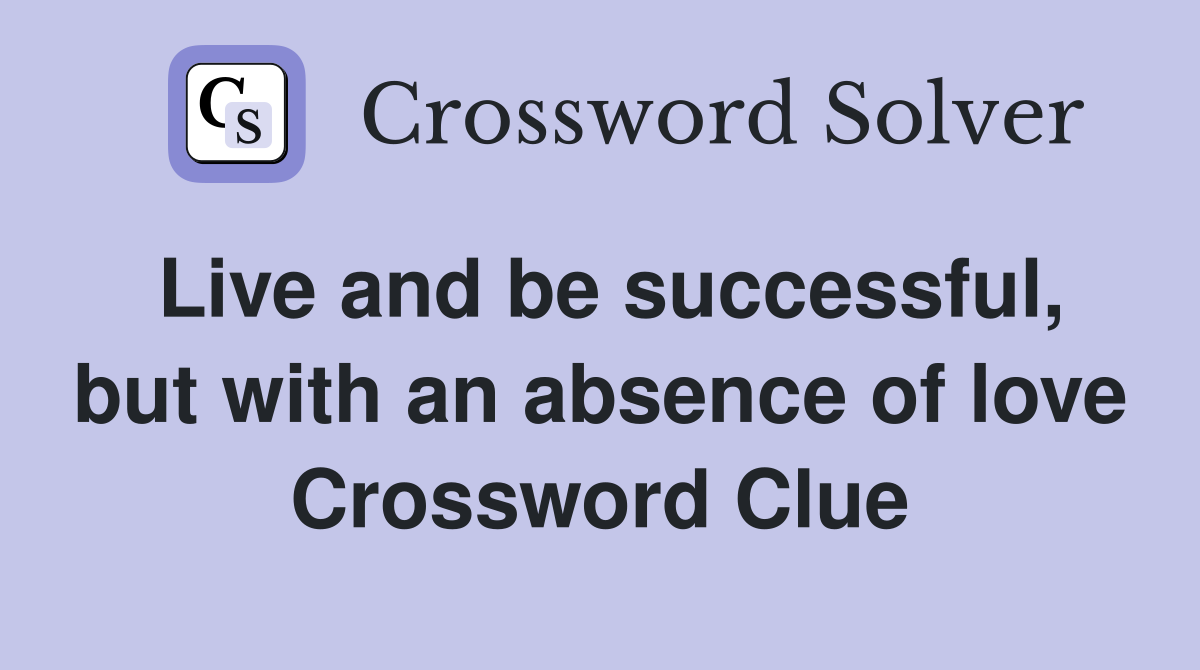 Live and be successful, but with an absence of love Crossword Clue