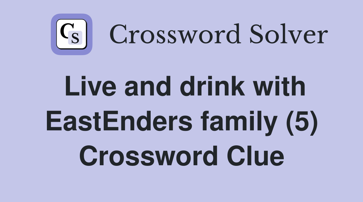 Live and drink with EastEnders family (5) Crossword Clue