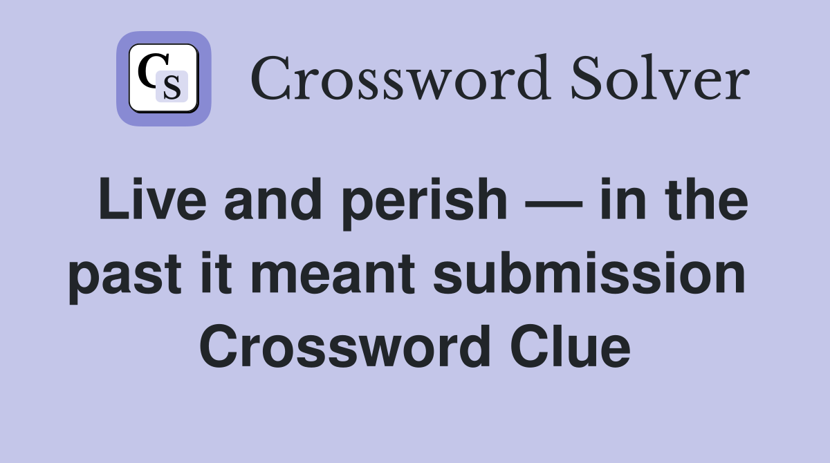 Live and perish — in the past it meant submission  Crossword Clue