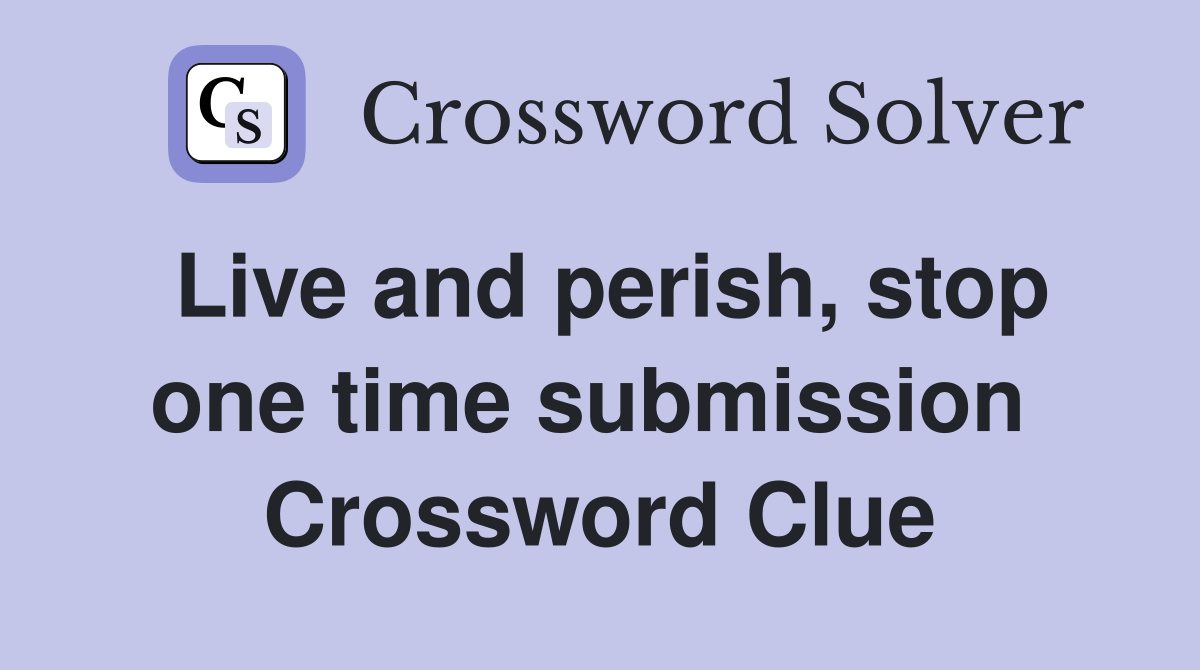 Live and perish, stop one time submission  Crossword Clue