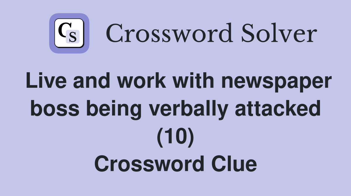 Live and work with newspaper boss being verbally attacked (10) Crossword Clue