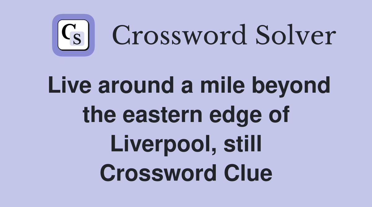 Live around a mile beyond the eastern edge of Liverpool, still Crossword Clue