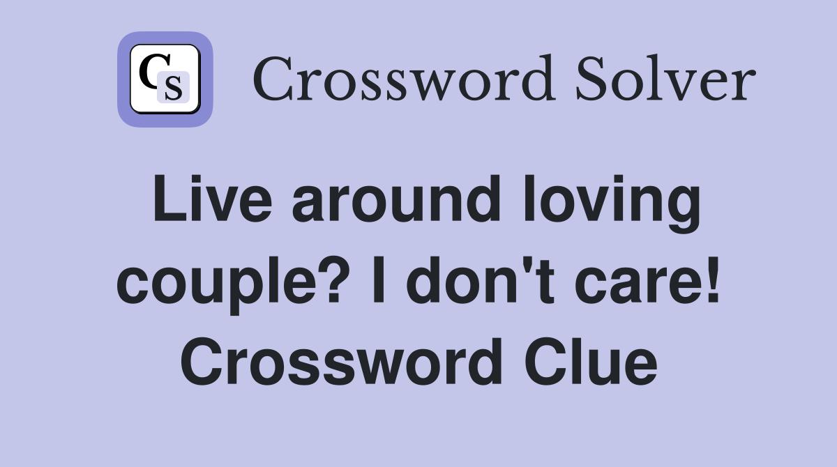 Live around loving couple? I don't care! Crossword Clue
