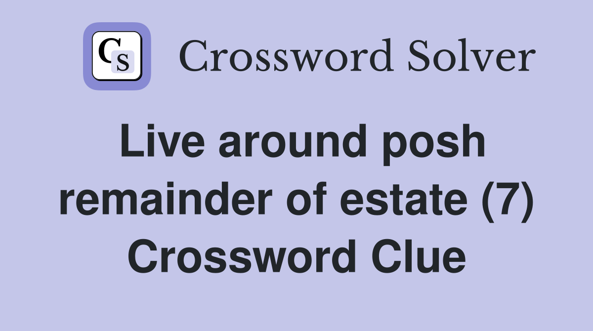 Live around posh remainder of estate (7) Crossword Clue