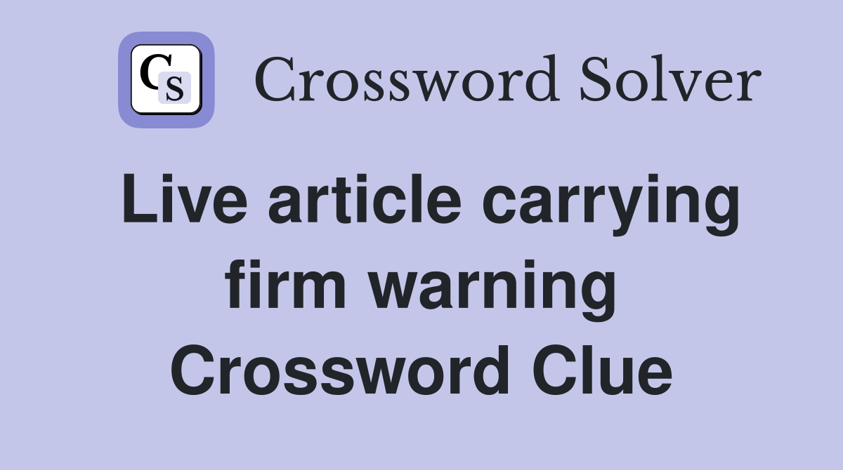 Live article carrying firm warning Crossword Clue