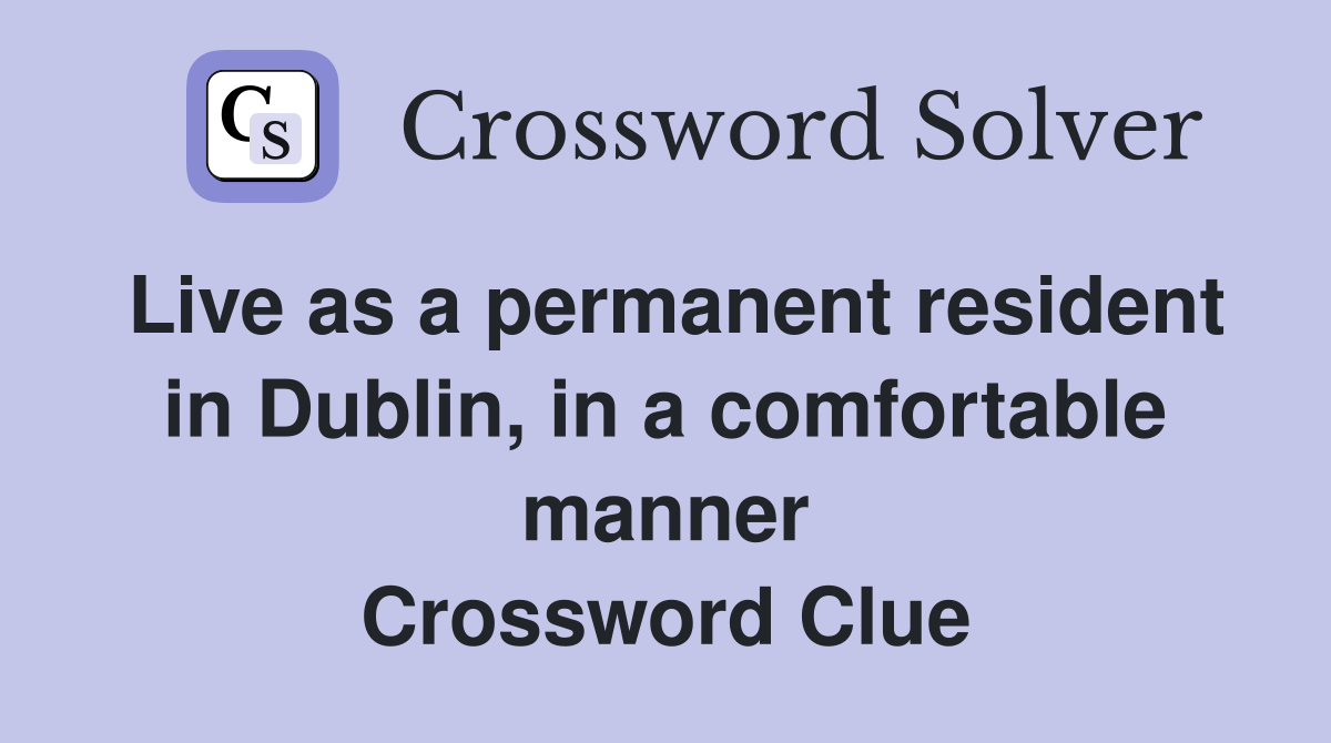 Live as a permanent resident in Dublin, in a comfortable manner Crossword Clue