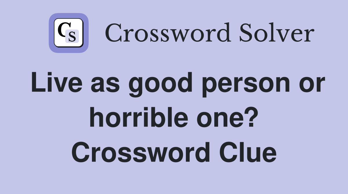 Live as good person or horrible one? Crossword Clue