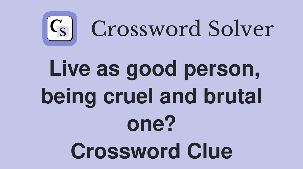 Live as good person, being cruel and brutal one? Crossword Clue