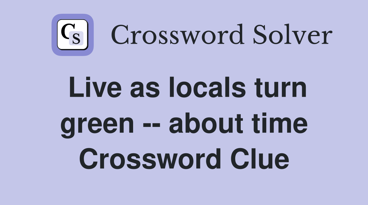 Live as locals turn green -- about time Crossword Clue