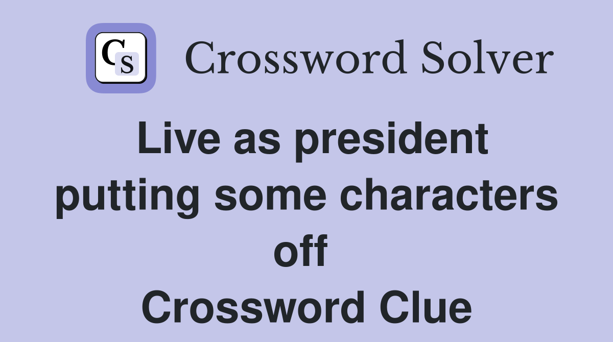 Live as president putting some characters off  Crossword Clue