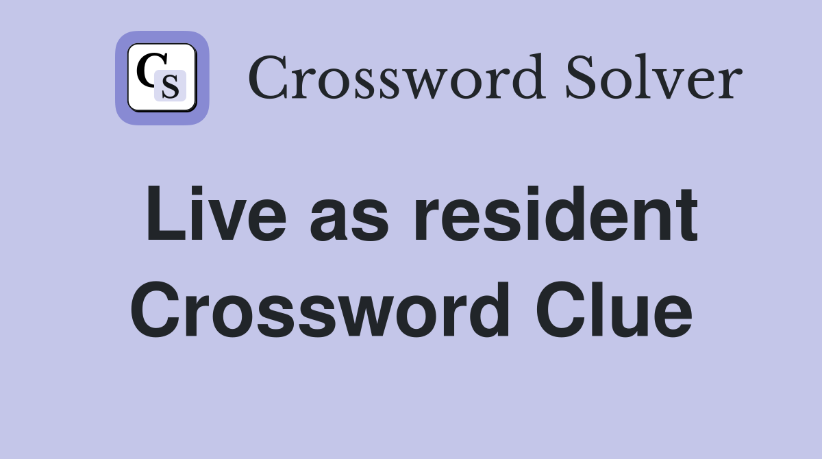 Live as resident Crossword Clue