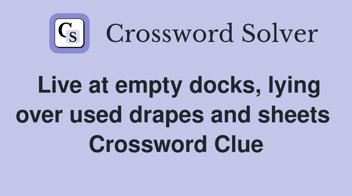 Live at empty docks, lying over used drapes and sheets  Crossword Clue