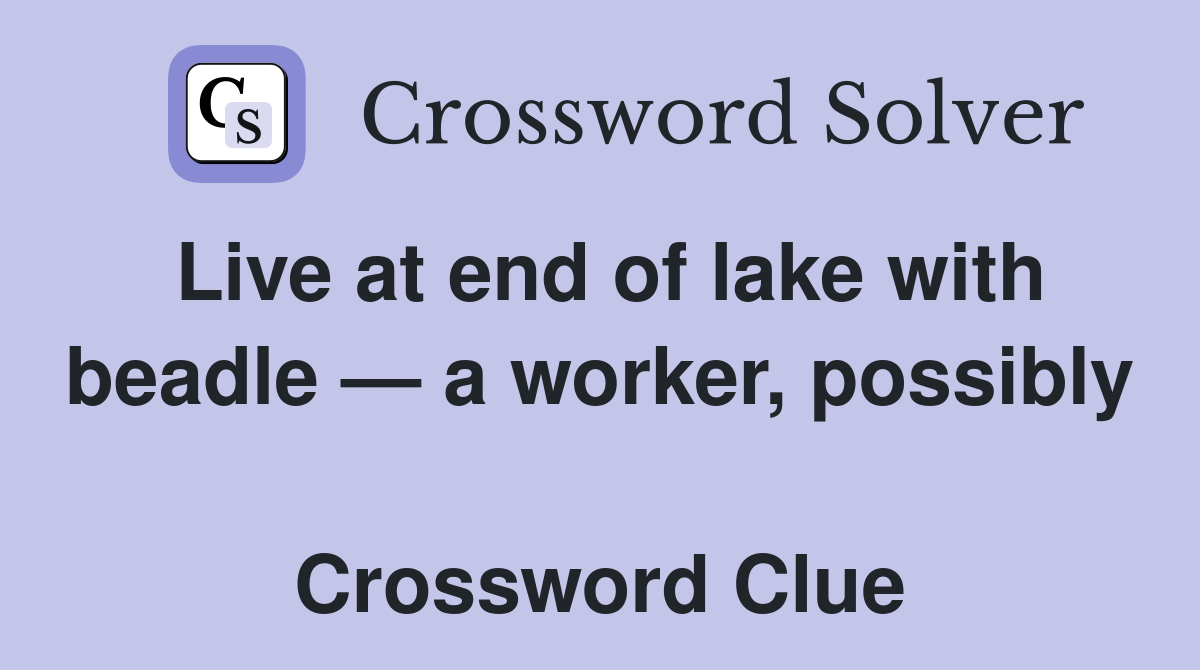 Live at end of lake with beadle — a worker, possibly  Crossword Clue