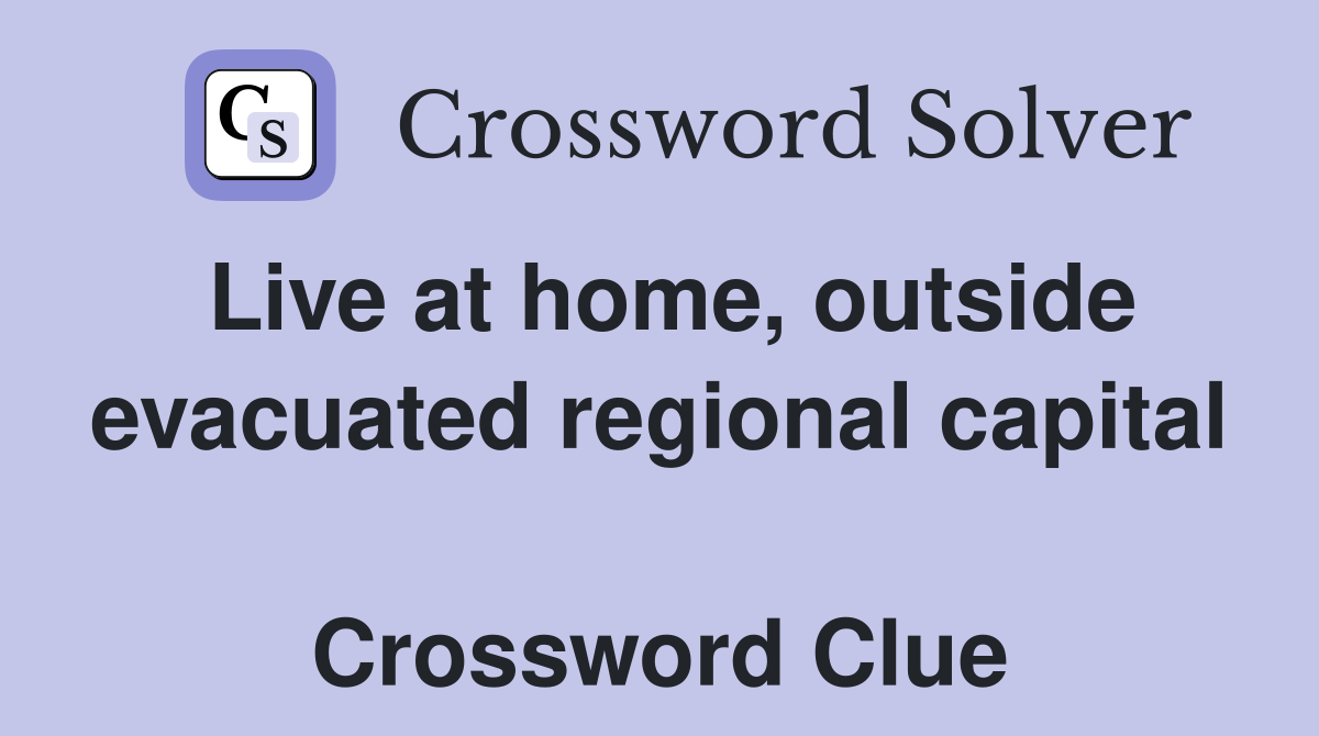Live at home, outside evacuated regional capital  Crossword Clue