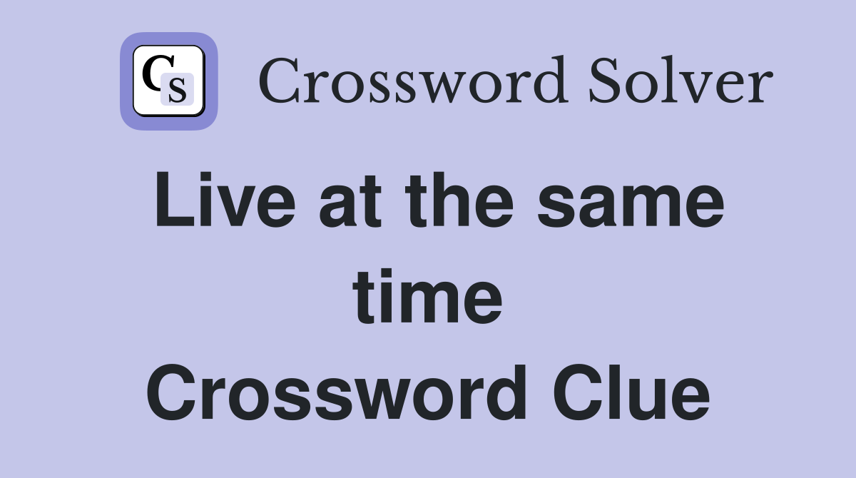 Live at the same time Crossword Clue