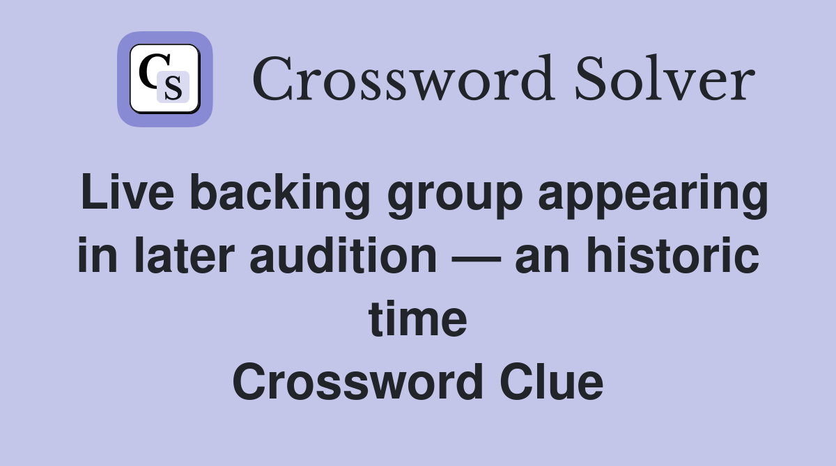 Live backing group appearing in later audition — an historic time Crossword Clue