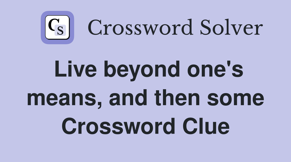 Live beyond one's means, and then some Crossword Clue