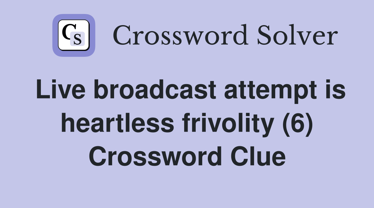 Live broadcast attempt is heartless frivolity (6) Crossword Clue